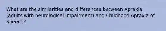 What are the similarities and differences between Apraxia (adults with neurological impairment) and Childhood Apraxia of Speech?