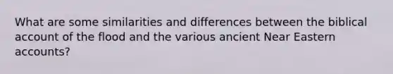 What are some similarities and differences between the biblical account of the flood and the various ancient Near Eastern accounts?