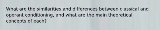 What are the similarities and differences between classical and operant conditioning, and what are the main theoretical concepts of each?