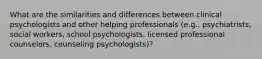 What are the similarities and differences between clinical psychologists and other helping professionals (e.g., psychiatrists, social workers, school psychologists, licensed professional counselors, counseling psychologists)?