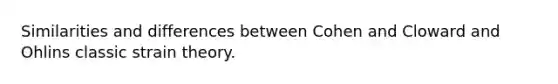 Similarities and differences between Cohen and Cloward and Ohlins classic strain theory.