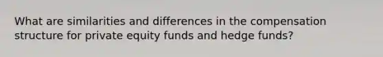 What are similarities and differences in the compensation structure for private equity funds and hedge funds?