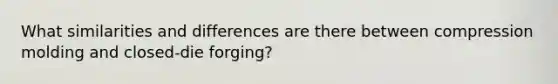 What similarities and differences are there between compression molding and closed-die forging?