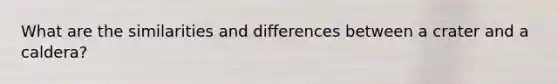 What are the similarities and differences between a crater and a caldera?