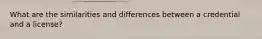 What are the similarities and differences between a credential and a license?
