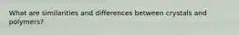 What are similarities and differences between crystals and polymers?