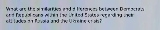 What are the similarities and differences between Democrats and Republicans within the United States regarding their attitudes on Russia and the Ukraine crisis?