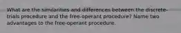 What are the similarities and differences between the discrete-trials procedure and the free-operant procedure? Name two advantages to the free-operant procedure.