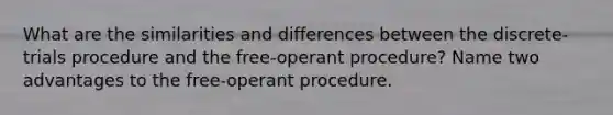 What are the similarities and differences between the discrete-trials procedure and the free-operant procedure? Name two advantages to the free-operant procedure.