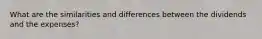 What are the similarities and differences between the dividends and the expenses?