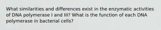 What similarities and differences exist in the enzymatic activities of DNA polymerase I and III? What is the function of each DNA polymerase in bacterial cells?