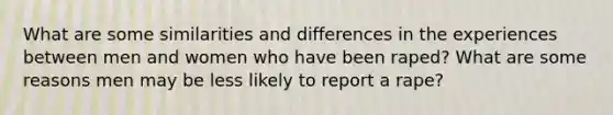 What are some similarities and differences in the experiences between men and women who have been raped? What are some reasons men may be less likely to report a rape?