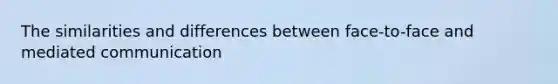 The similarities and differences between face-to-face and mediated communication