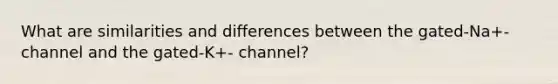 What are similarities and differences between the gated-Na+-channel and the gated-K+- channel?