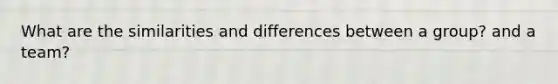 What are the similarities and differences between a group? and a team?