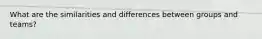 What are the similarities and differences between groups and teams?