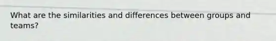 What are the similarities and differences between groups and teams?