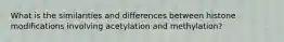 What is the similarities and differences between histone modifications involving acetylation and methylation?