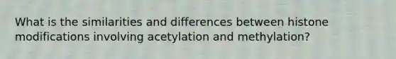 What is the similarities and differences between histone modifications involving acetylation and methylation?