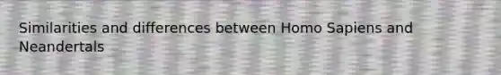 Similarities and differences between <a href='https://www.questionai.com/knowledge/k9aqcXDhxN-homo-sapiens' class='anchor-knowledge'>homo sapiens</a> and Neandertals