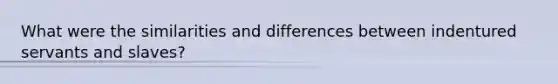 What were the similarities and differences between indentured servants and slaves?