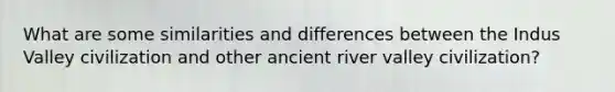 What are some similarities and differences between the Indus Valley civilization and other ancient river valley civilization?