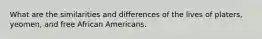 What are the similarities and differences of the lives of platers, yeomen, and free African Americans.