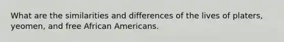 What are the similarities and differences of the lives of platers, yeomen, and free African Americans.