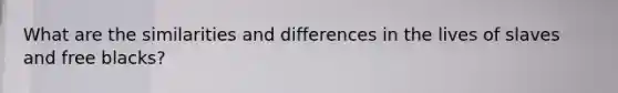 What are the similarities and differences in the lives of slaves and free blacks?