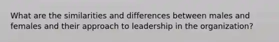 What are the similarities and differences between males and females and their approach to leadership in the organization?