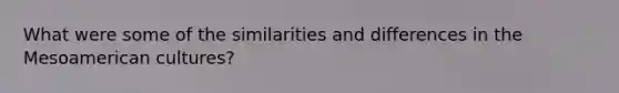 What were some of the similarities and differences in the Mesoamerican cultures?
