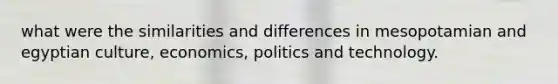 what were the similarities and differences in mesopotamian and egyptian culture, economics, politics and technology.