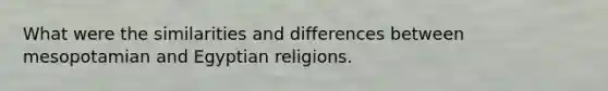 What were the similarities and differences between mesopotamian and Egyptian religions.