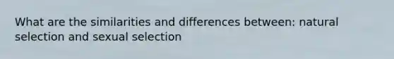 What are the similarities and differences between: natural selection and sexual selection