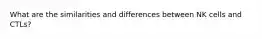 What are the similarities and differences between NK cells and CTLs?