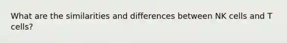 What are the similarities and differences between NK cells and T cells?