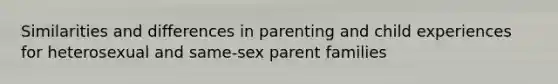 Similarities and differences in parenting and child experiences for heterosexual and same-sex parent families