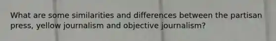 What are some similarities and differences between the partisan press, yellow journalism and objective journalism?