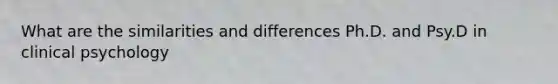What are the similarities and differences Ph.D. and Psy.D in clinical psychology