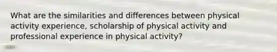 What are the similarities and differences between physical activity experience, scholarship of physical activity and professional experience in physical activity?