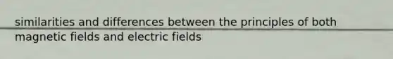 similarities and differences between the principles of both magnetic fields and electric fields