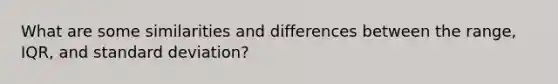 What are some similarities and differences between the range, IQR, and standard deviation?