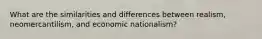 What are the similarities and differences between realism, neomercantilism, and economic nationalism?