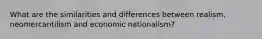 What are the similarities and differences between realism, neomercantilism and economic nationalism?