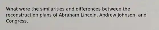 What were the similarities and differences between the reconstruction plans of Abraham Lincoln, Andrew Johnson, and Congress.