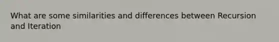 What are some similarities and differences between Recursion and Iteration