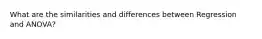 What are the similarities and differences between Regression and ANOVA?