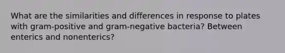 What are the similarities and differences in response to plates with gram-positive and gram-negative bacteria? Between enterics and nonenterics?