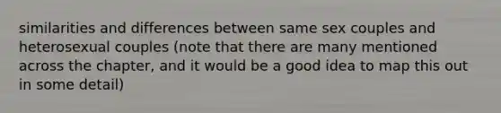 similarities and differences between same sex couples and heterosexual couples (note that there are many mentioned across the chapter, and it would be a good idea to map this out in some detail)