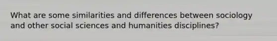 What are some similarities and differences between sociology and other social sciences and humanities disciplines?